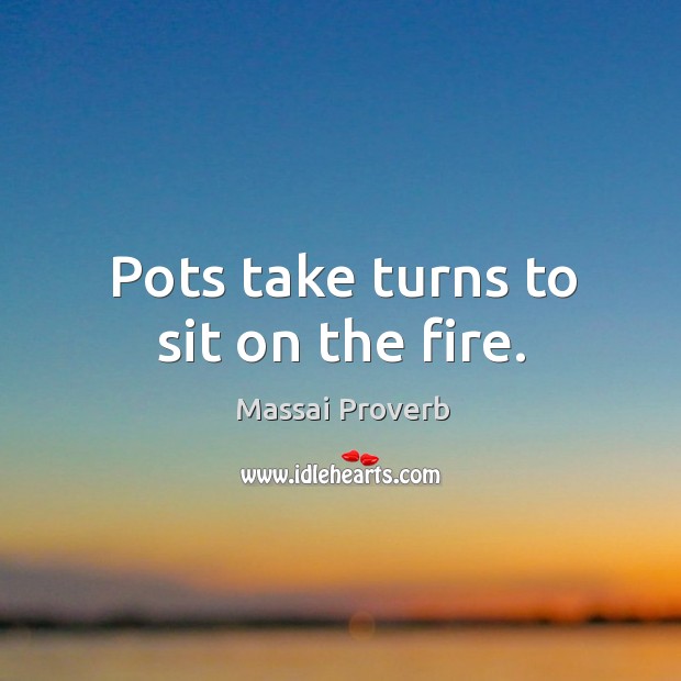 Pots take turns to sit on the fire. Massai Proverbs Image