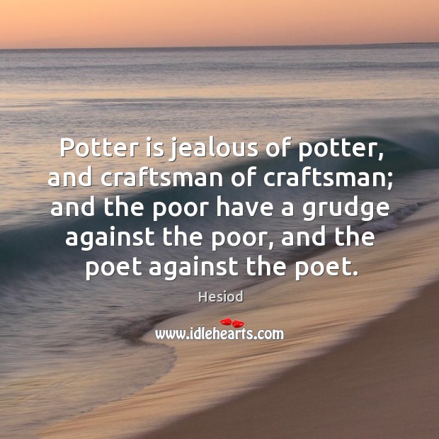 Potter is jealous of potter, and craftsman of craftsman; and the poor have a Hesiod Picture Quote