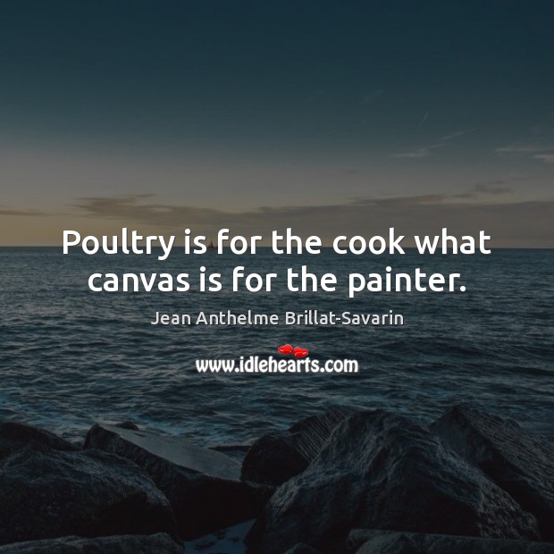 Poultry is for the cook what canvas is for the painter. Jean Anthelme Brillat-Savarin Picture Quote