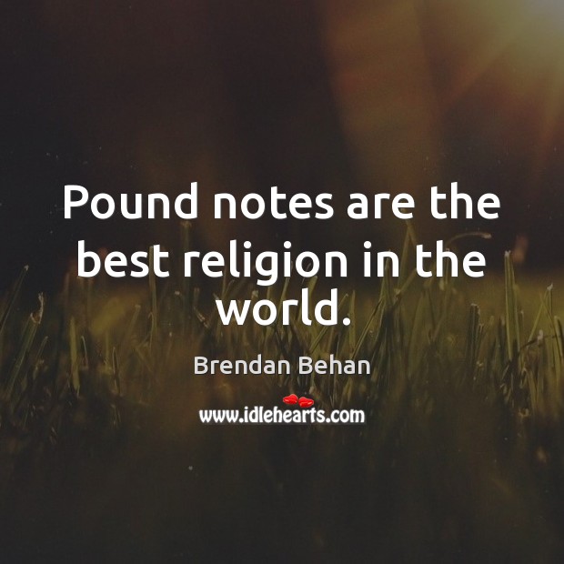 Pound notes are the best religion in the world. Brendan Behan Picture Quote