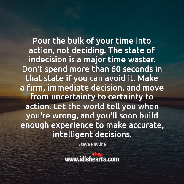 Pour the bulk of your time into action, not deciding. The state Steve Pavlina Picture Quote