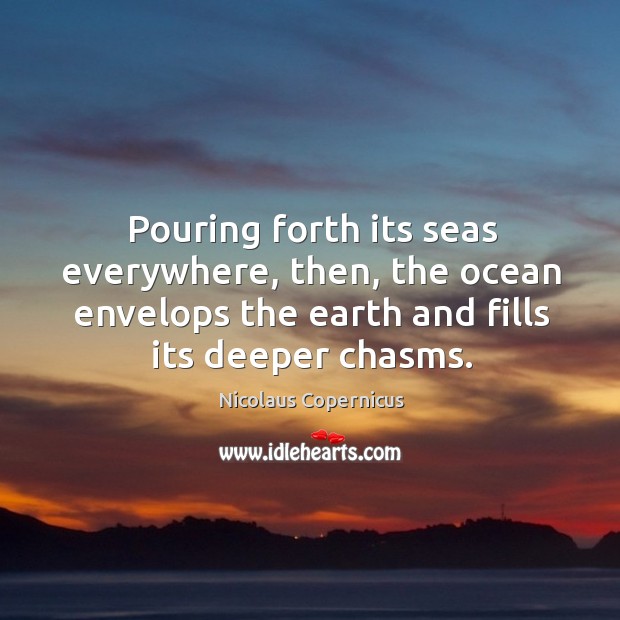 Pouring forth its seas everywhere, then, the ocean envelops the earth and fills its deeper chasms. Image