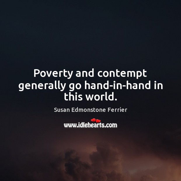 Poverty and contempt generally go hand-in-hand in this world. Susan Edmonstone Ferrier Picture Quote