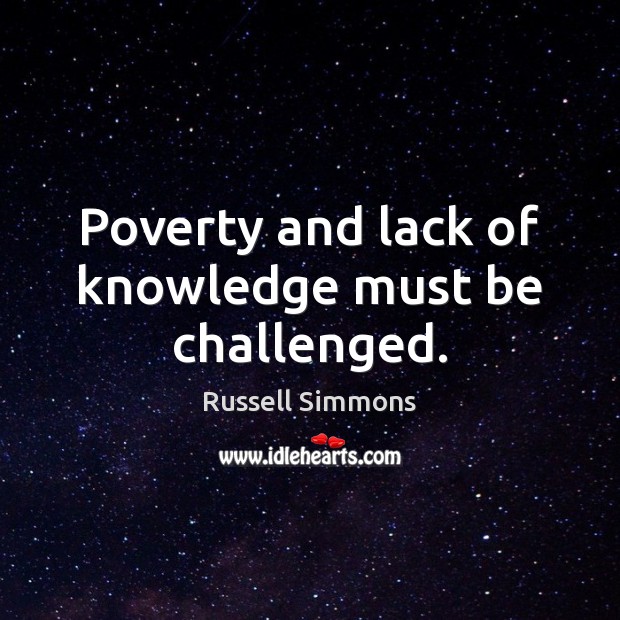 Poverty and lack of knowledge must be challenged. Russell Simmons Picture Quote