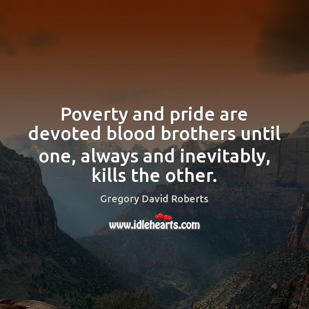 Poverty and pride are devoted blood brothers until one, always and inevitably, Gregory David Roberts Picture Quote