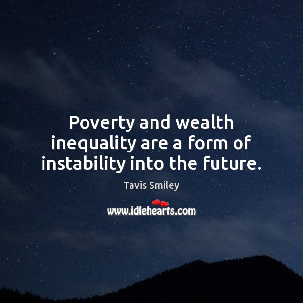 Poverty and wealth inequality are a form of instability into the future. Tavis Smiley Picture Quote