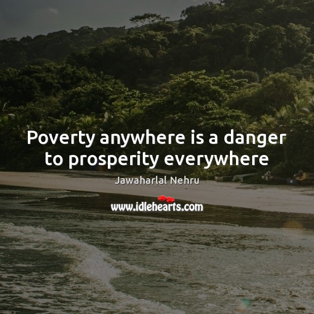 Poverty anywhere is a danger to prosperity everywhere Jawaharlal Nehru Picture Quote