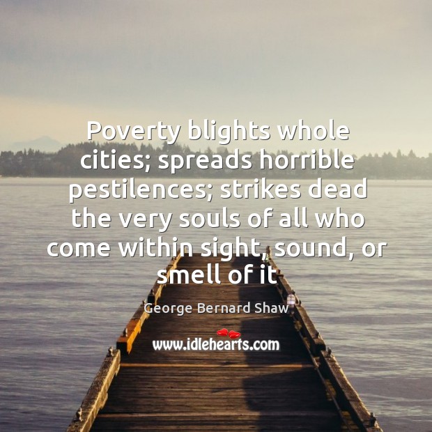 Poverty blights whole cities; spreads horrible pestilences; strikes dead the very souls Image