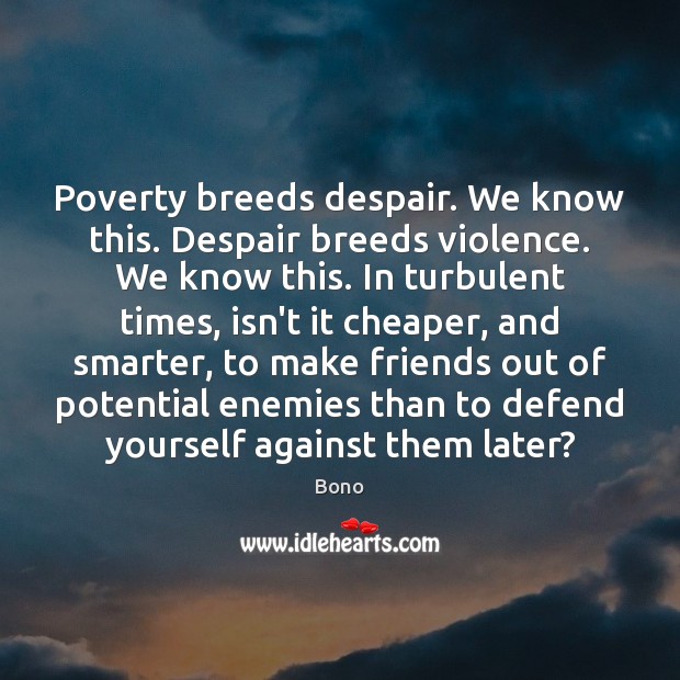 Poverty breeds despair. We know this. Despair breeds violence. We know this. Bono Picture Quote