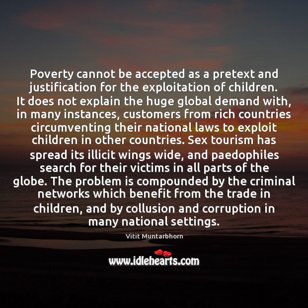 Poverty cannot be accepted as a pretext and justification for the exploitation 
