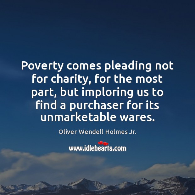 Poverty comes pleading not for charity, for the most part, but imploring Oliver Wendell Holmes Jr. Picture Quote