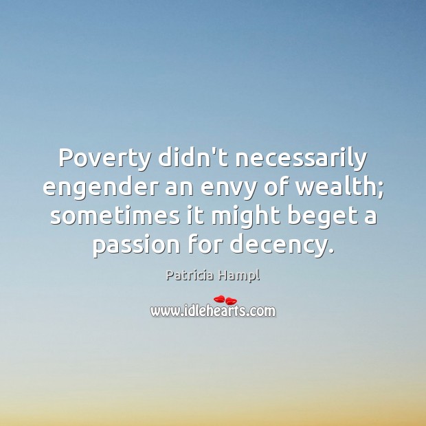 Poverty didn’t necessarily engender an envy of wealth; sometimes it might beget Patricia Hampl Picture Quote
