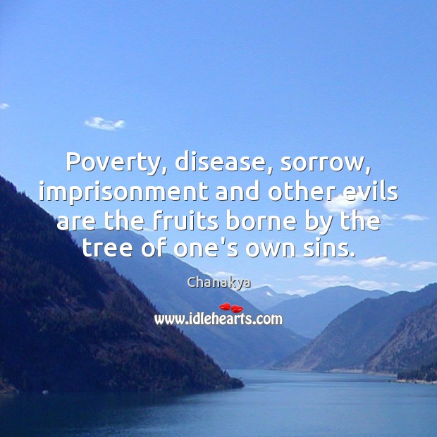 Poverty, disease, sorrow, imprisonment and other evils are the fruits borne by Chanakya Picture Quote