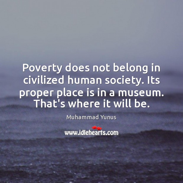 Poverty does not belong in civilized human society. Its proper place is Muhammad Yunus Picture Quote