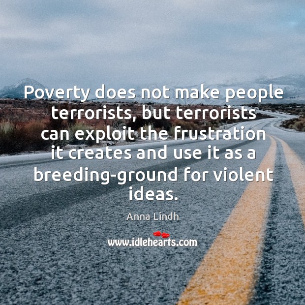 Poverty does not make people terrorists, but terrorists can exploit the frustration Anna Lindh Picture Quote