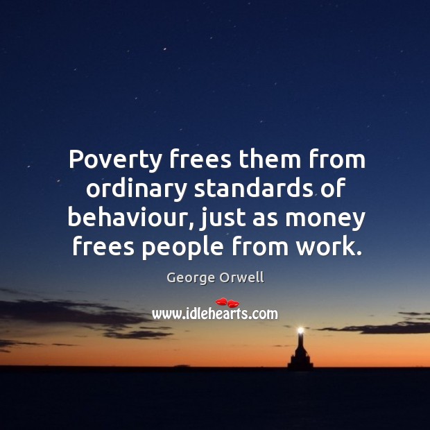 Poverty frees them from ordinary standards of behaviour, just as money frees Image