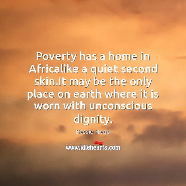 Poverty has a home in Africalike a quiet second skin.It may Bessie Head Picture Quote