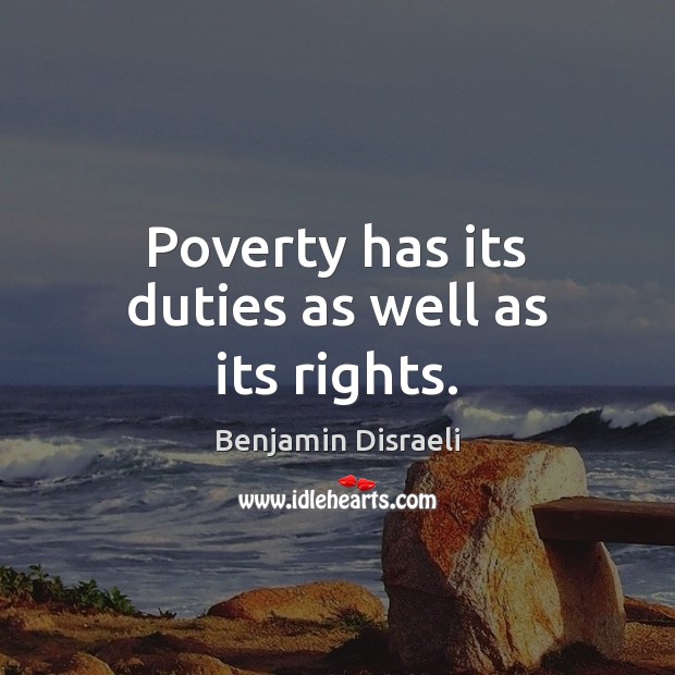 Poverty has its duties as well as its rights. Benjamin Disraeli Picture Quote