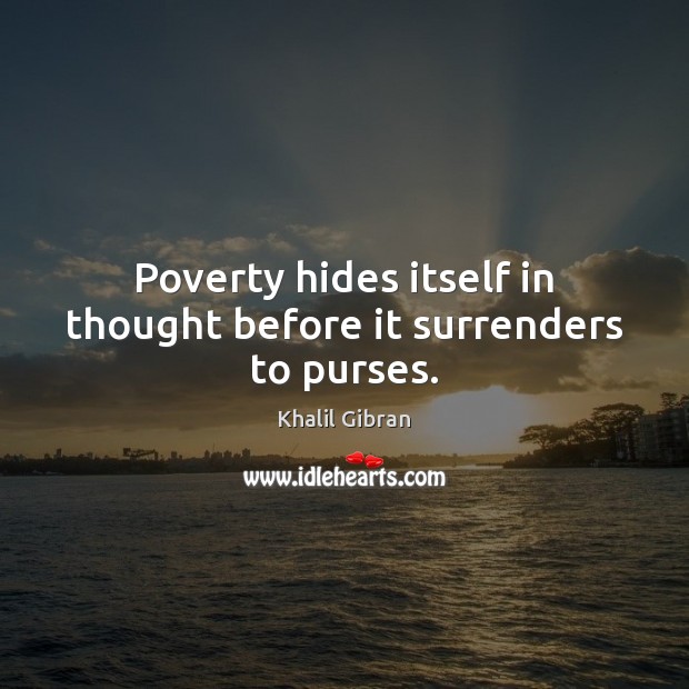 Poverty hides itself in thought before it surrenders to purses. Khalil Gibran Picture Quote