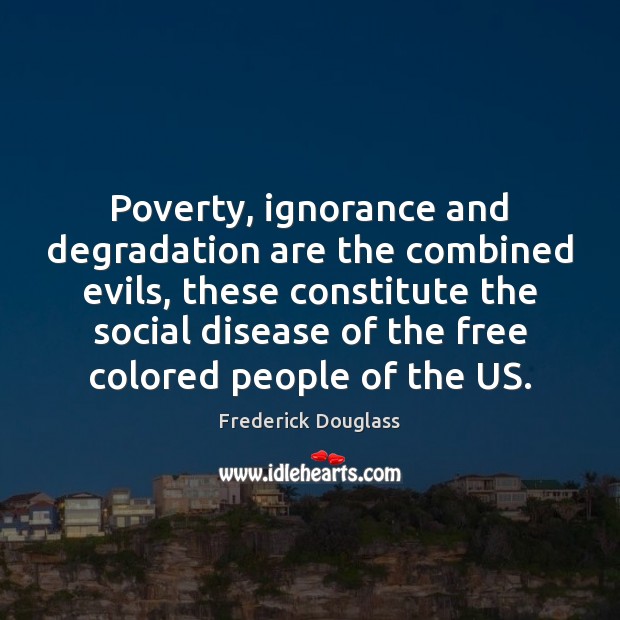 Poverty, ignorance and degradation are the combined evils, these constitute the social Image