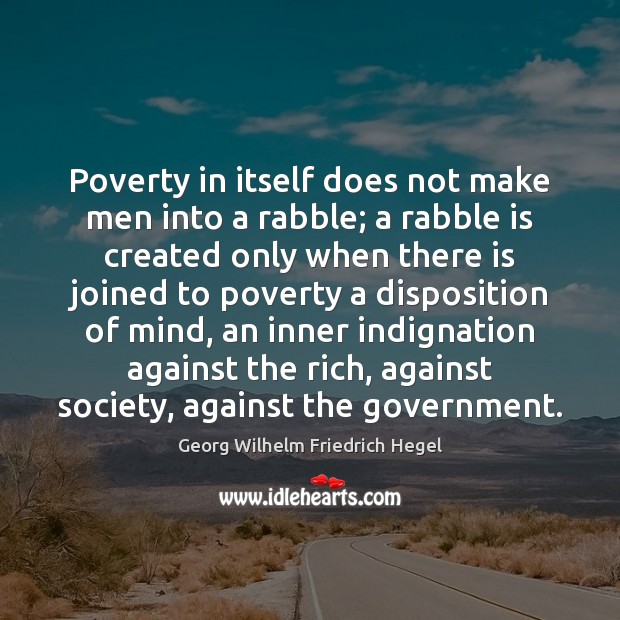 Poverty in itself does not make men into a rabble; a rabble Georg Wilhelm Friedrich Hegel Picture Quote