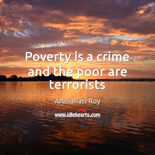 Poverty is a crime and the poor are terrorists Arundhati Roy Picture Quote