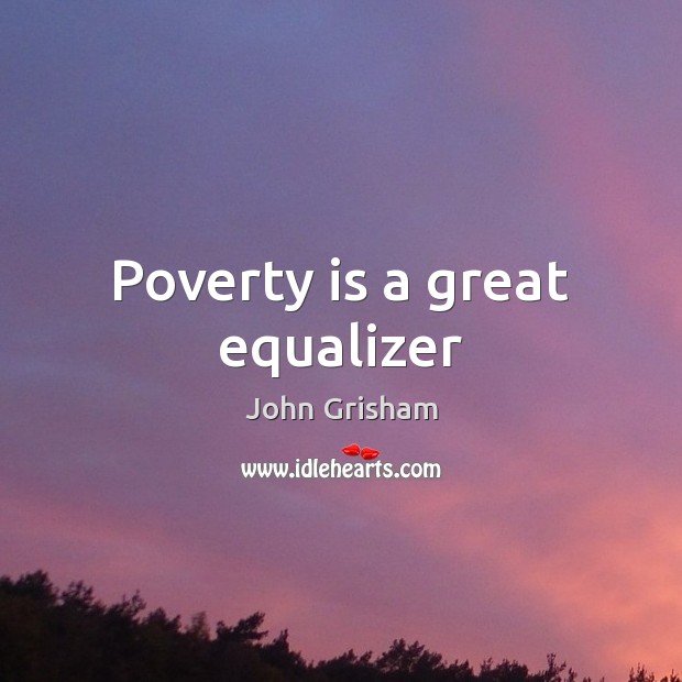 Poverty is a great equalizer John Grisham Picture Quote