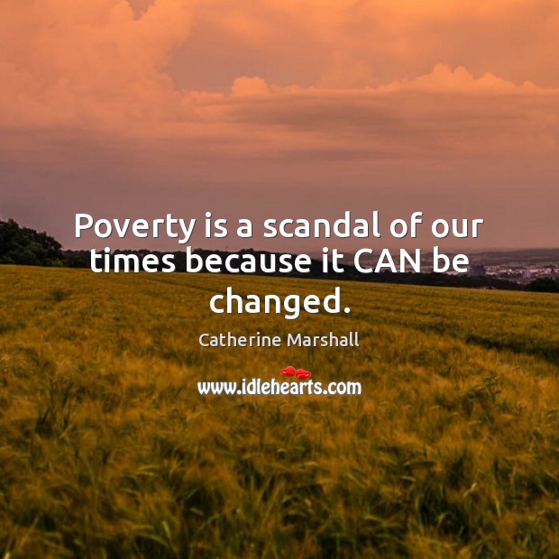 Poverty is a scandal of our times because it CAN be changed. Catherine Marshall Picture Quote