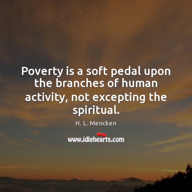 Poverty is a soft pedal upon the branches of human activity, not excepting the spiritual. Image