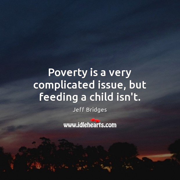 Poverty is a very complicated issue, but feeding a child isn’t. Jeff Bridges Picture Quote