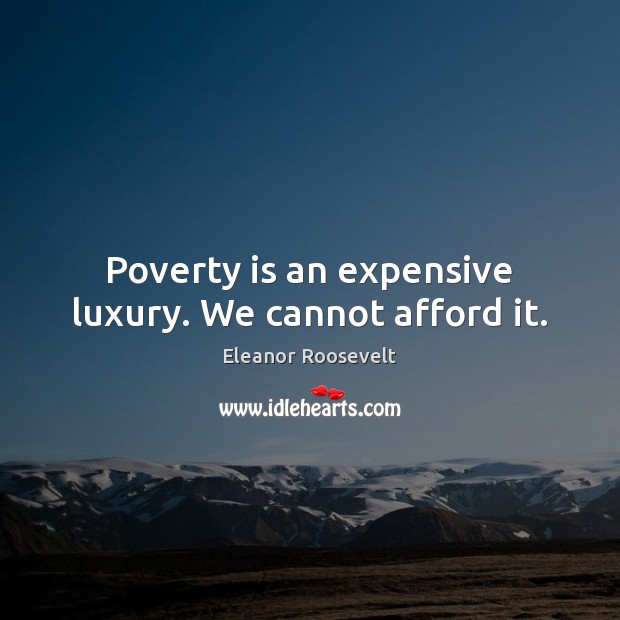 Poverty is an expensive luxury. We cannot afford it. Eleanor Roosevelt Picture Quote