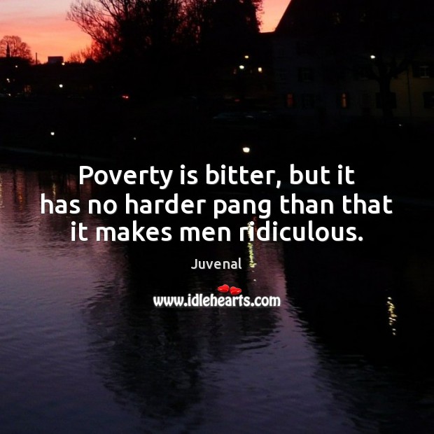 Poverty is bitter, but it has no harder pang than that it makes men ridiculous. Juvenal Picture Quote