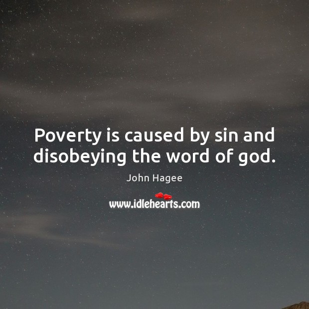 Poverty is caused by sin and disobeying the word of God. John Hagee Picture Quote
