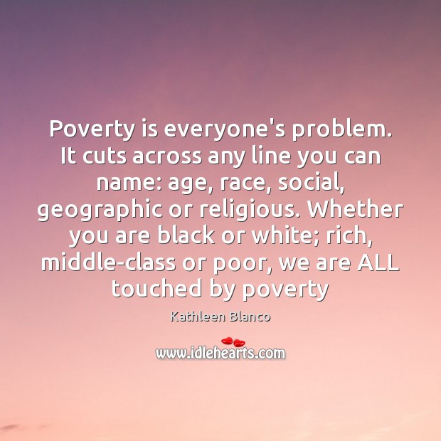 Poverty is everyone’s problem. It cuts across any line you can name: Poverty Quotes Image