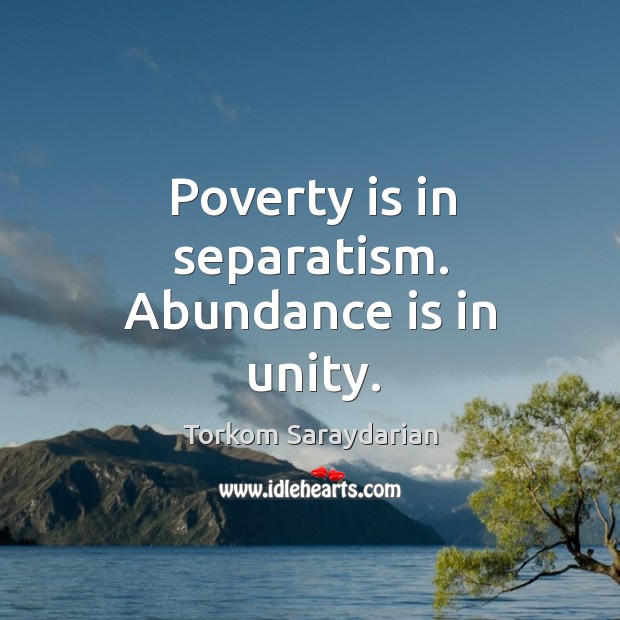 Poverty is in separatism. Abundance is in unity. Torkom Saraydarian Picture Quote