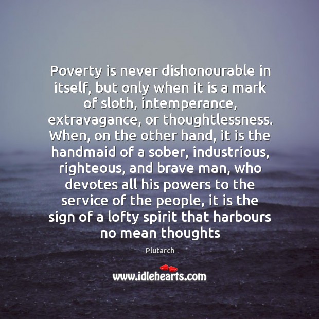 Poverty is never dishonourable in itself, but only when it is a Plutarch Picture Quote