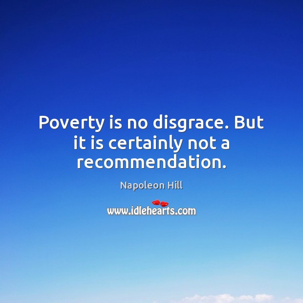 Poverty is no disgrace. But it is certainly not a recommendation. Image