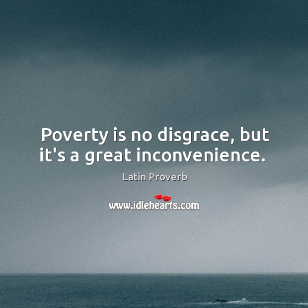 Poverty is no disgrace, but it’s a great inconvenience. Image