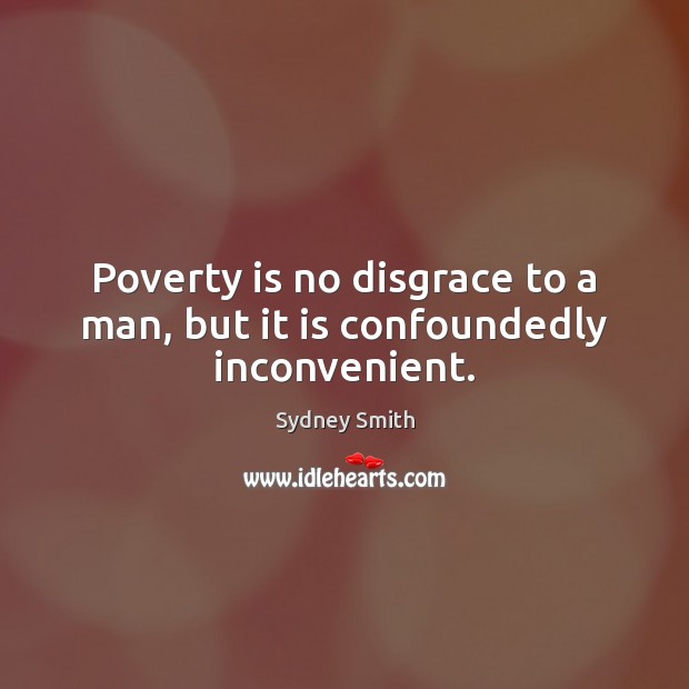 Poverty is no disgrace to a man, but it is confoundedly inconvenient. Sydney Smith Picture Quote