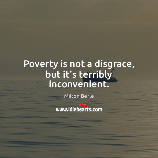 Poverty is not a disgrace, but it’s terribly inconvenient. Image