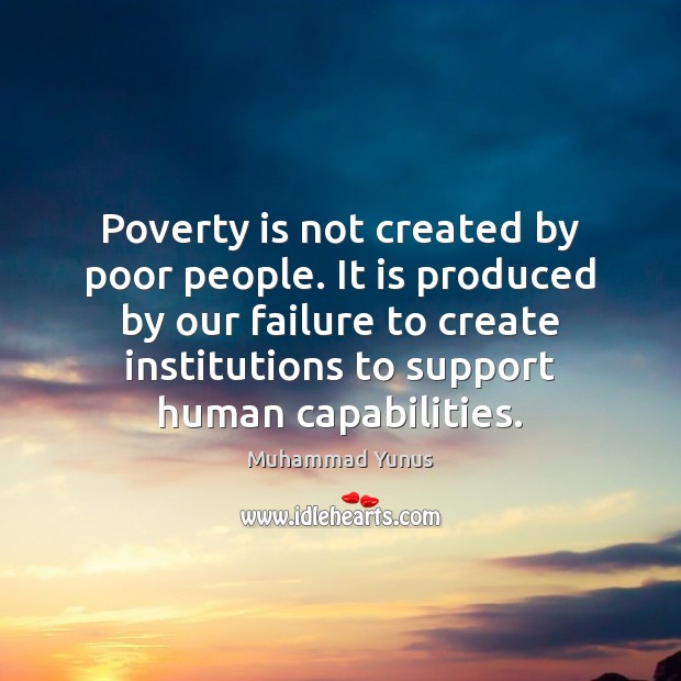 Poverty is not created by poor people. It is produced by our Muhammad Yunus Picture Quote
