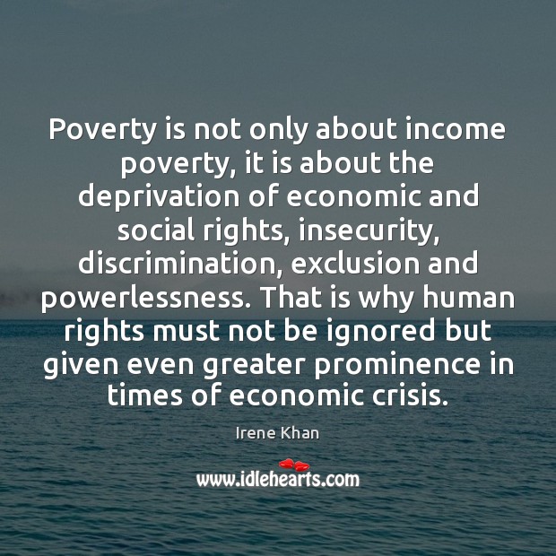 Poverty is not only about income poverty, it is about the deprivation Irene Khan Picture Quote