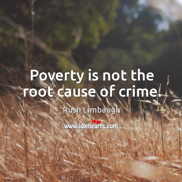 Poverty is not the root cause of crime. Rush Limbaugh Picture Quote