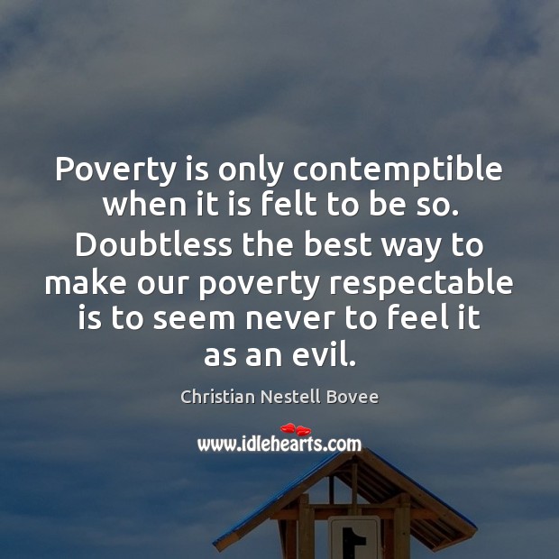 Poverty is only contemptible when it is felt to be so. Doubtless Christian Nestell Bovee Picture Quote