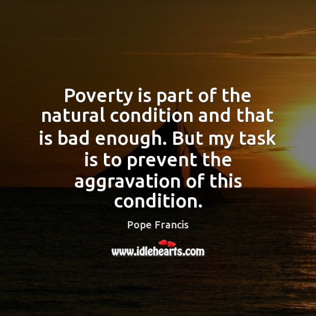 Poverty is part of the natural condition and that is bad enough. Image