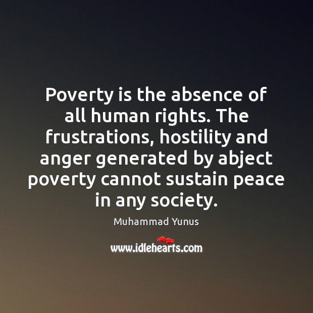 Poverty is the absence of all human rights. The frustrations, hostility and Muhammad Yunus Picture Quote