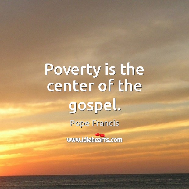 Poverty is the center of the gospel. Image