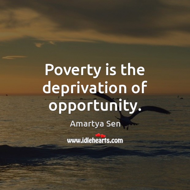 Poverty is the deprivation of opportunity. Amartya Sen Picture Quote