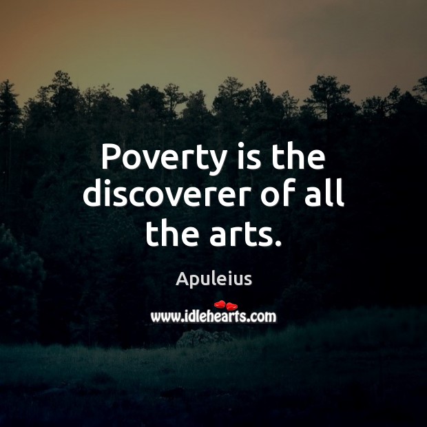 Poverty is the discoverer of all the arts. Apuleius Picture Quote
