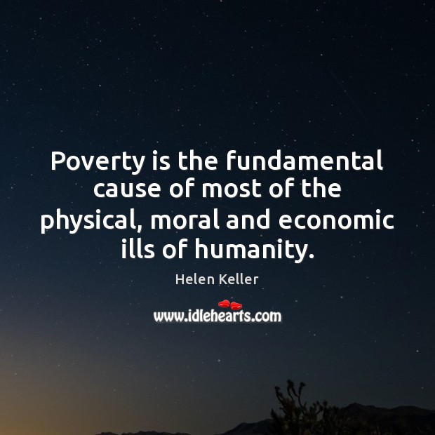 Poverty is the fundamental cause of most of the physical, moral and Helen Keller Picture Quote